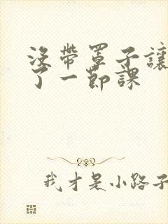 没带罩子让他c了一节课