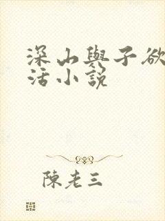 深山与子欲乱生活小说