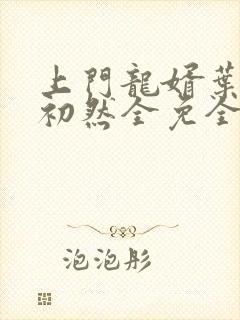 上门龙婿叶辰萧初然全免全集