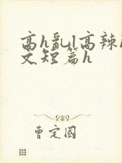 高h乱l高辣h文短篇h