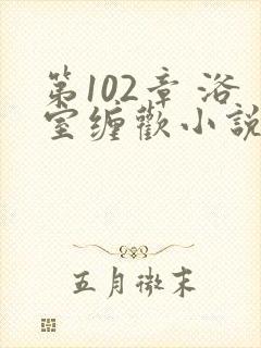 第102章 浴室缠欢小说