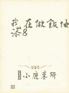 我在做饭他在下添8