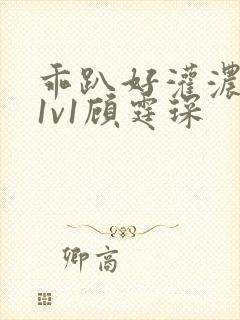 乖趴好灌浓精h1v1顾霆琛