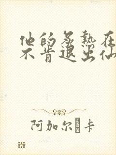 他的炙热在我那不肯退出仙侠