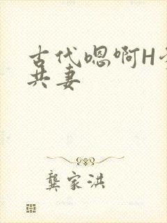 古代嗯啊H爹爹共妻