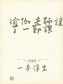 瑜伽老师让我C了一节课