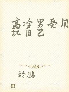 高冷男受用钢笔玩自己