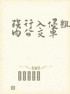 强行入侵粗暴h肉公交车封面