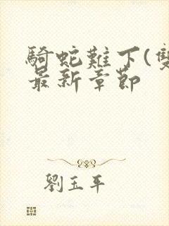 骑蛇难下(双)最新章节