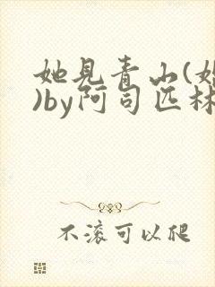 她见青山(婚后)by阿司匹林免费阅读