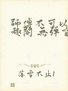 师傅不可以 笔趣阁 无弹窗