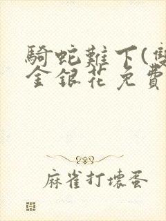 骑蛇难下(双)金银花免费阅读