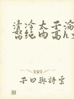 清冷太子沦为禁胬纯肉高h文