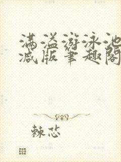 满溢游泳池无删减版笔趣阁小说