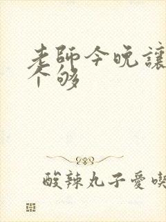 老师今晚让你爽个够