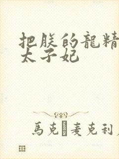 把朕的龙精含h太子妃