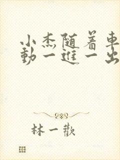 小杰随着车的震动一进一出做