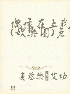 偶像在上我在下(娱乐圈)免费阅读