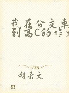 我在公交车上弄到高C的作文