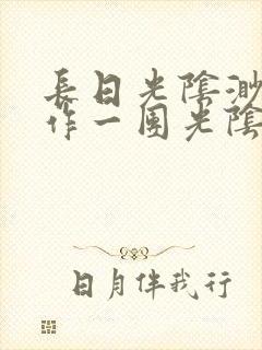 长日光阴渺渺乱作一团光阴似箭