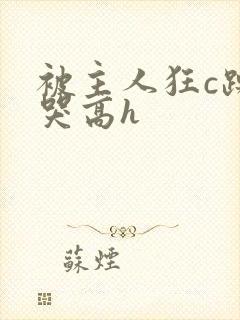 被主人狂c躁到哭高h封面