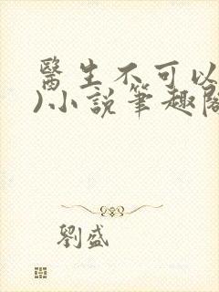 医生不可以(限)小说笔趣阁