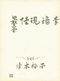 最佳现场李晟张睿