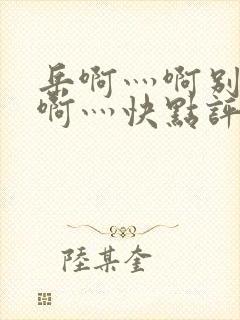 岳啊灬啊别停灬啊灬快点评价