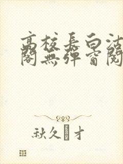 高校长白沽笔趣阁无弹窗阅读封面