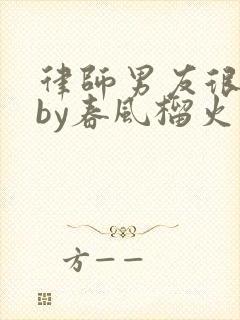 律师男友很难撩by春风榴火