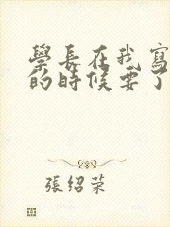 学长在我写作业的时候要了我