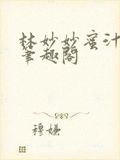 林妙妙蜜汁樱桃笔趣阁