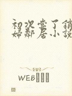 初次尝了销魂少妇邻居小说