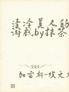 清冷美人的神奇游戏by抹茶冰