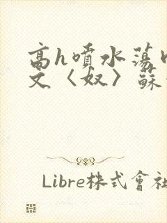 高h喷水荡肉欲文〈奴〉苏妖精