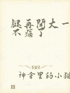 腿再开大一点就不痛了