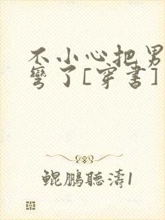 不小心把男主掰弯了[穿书]