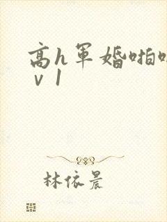 高h军婚啪啪1ⅴ1