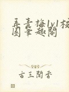 弄青梅1v1校园笔趣阁