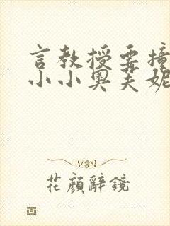 言教授要撞坏了小小奥芙妮写