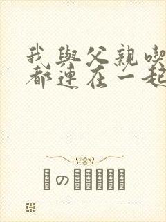 我与父亲吃饭时都连在一起