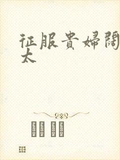 征服贵妇阔太官太