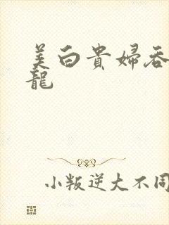 美白贵妇吞吃巨龙