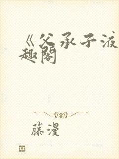 《父承子液》笔趣阁