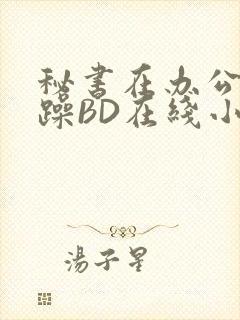 秘书在办公室被躁BD在线小说封面