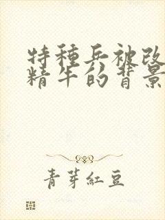 特种兵被改造成精牛的背景故事