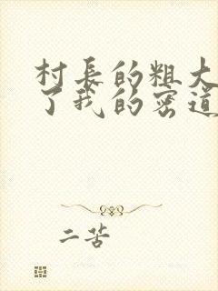 村长的粗大挺进了我的密道