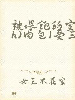 被喂饱的室友(h)肉包1受三攻