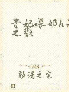 贵妃喂奶h承宠之欢