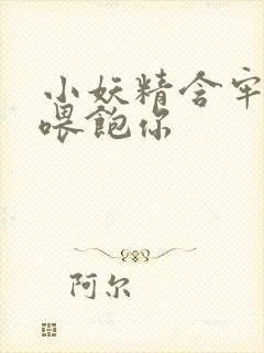 小妖精含牢了我喂饱你